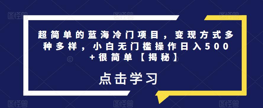 超简单的蓝海冷门项目，变现方式多种多样，小白无门槛操作日入500+很简单【揭秘】-最全项目网