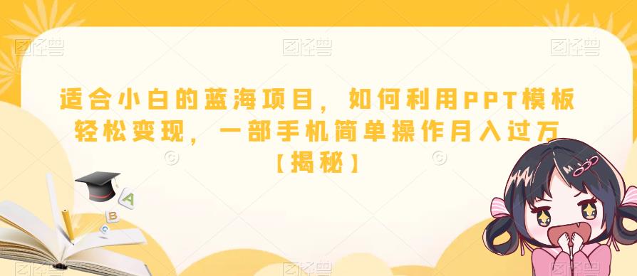 适合小白的蓝海项目，如何利用PPT模板轻松变现，一部手机简单操作月入过万【揭秘】-最全项目网