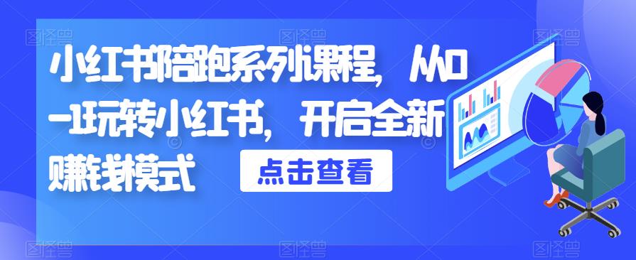 小红书陪跑系列课程，从0-1玩转小红书，开启全新赚钱模式-最全项目网