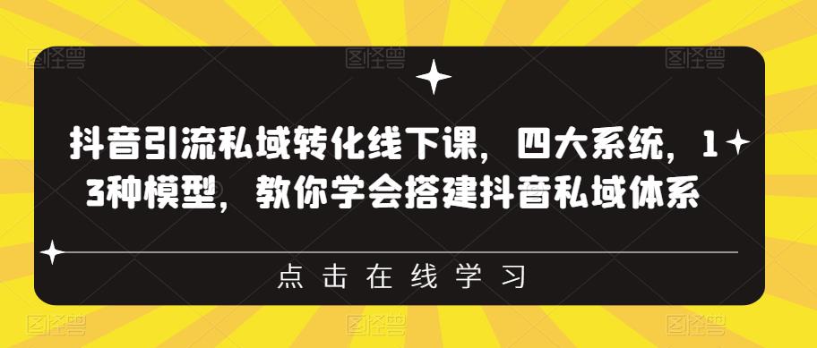 抖音引流私域转化线下课，四大系统，13种模型，教你学会搭建抖音私域体系-最全项目网