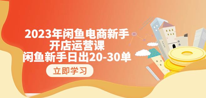 2023年闲鱼电商新手开店运营课：闲鱼新手日出20-30单（18节-实战干货）-最全项目网