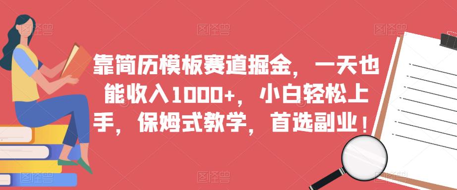 靠简历模板赛道掘金，一天也能收入1000+，小白轻松上手，保姆式教学，首选副业！-最全项目网