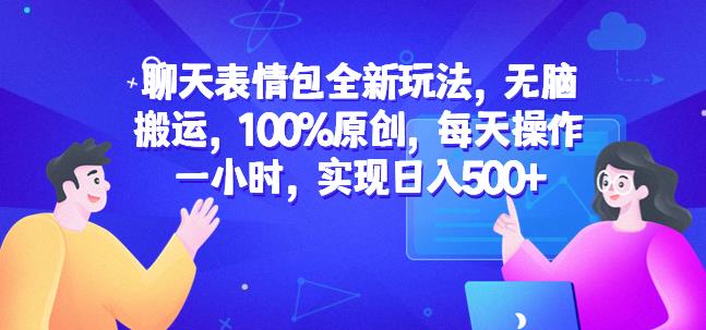 聊天表情包全新玩法，无脑搬运，100%原创，每天操作一小时，实现日入500+【揭秘】-最全项目网