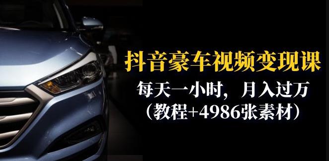 抖音豪车视频变现分享课：每天一小时，月入过万（教程+4986张素材）-最全项目网