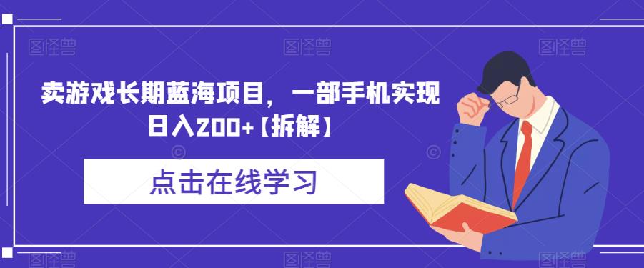 卖游戏长期蓝海项目，一部手机实现日入200+【拆解】-最全项目网