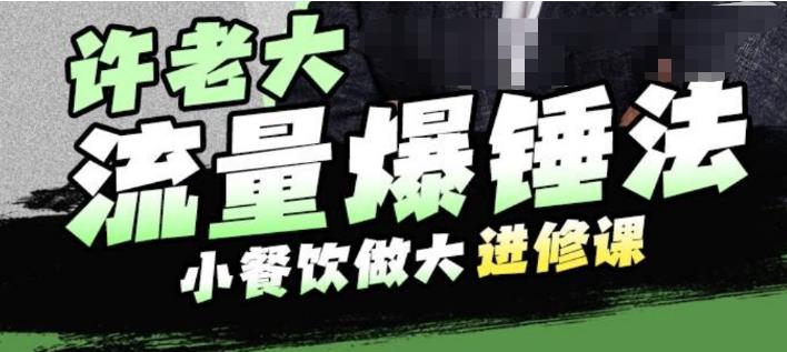 许老大流量爆锤法，小餐饮做大进修课，一年1000家店亲身案例大公开-最全项目网