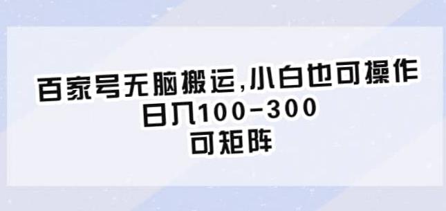 百家号无脑搬运，小白也可操作，日入100-300，可矩阵【仅揭秘】-最全项目网
