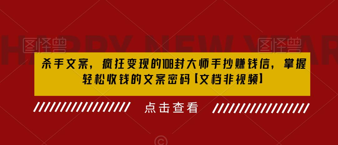 杀手文案，疯狂变现的108封大师手抄赚钱信，掌握轻松收钱的文案密码【文档非视频】-最全项目网
