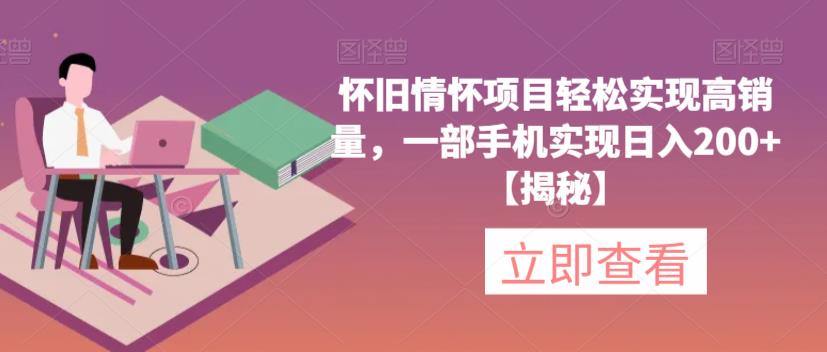 怀旧情怀项目轻松实现高销量，一部手机实现日入200+【揭秘】-最全项目网