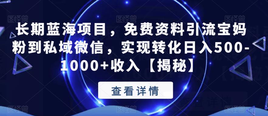 长期蓝海项目，免费资料引流宝妈粉到私域微信，实现转化日入500-1000+收入【揭秘】-最全项目网
