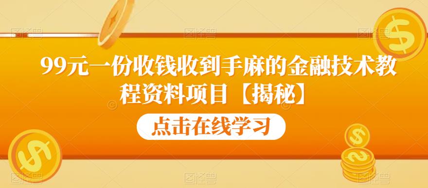 99元一份收钱收到手麻的金融技术教程资料项目【揭秘】-最全项目网
