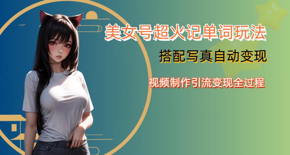 YY短视频系列美女号写真暴力变现第四期，美女号超火记单词玩法，视频制作引流变现全过程【揭秘】-最全项目网