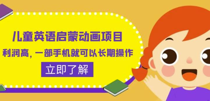儿童英语启蒙动画项目，利润高，一部手机就可以长期操作（教务+素材）【揭秘】-最全项目网