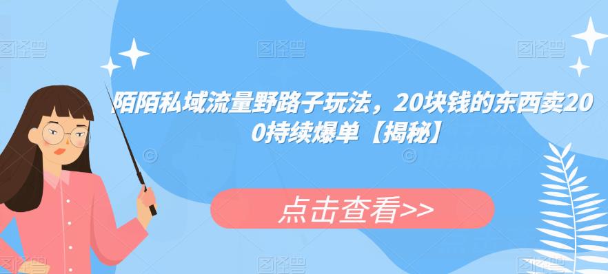 陌陌私域流量野路子玩法，20块钱的东西卖200持续爆单【揭秘】-最全项目网