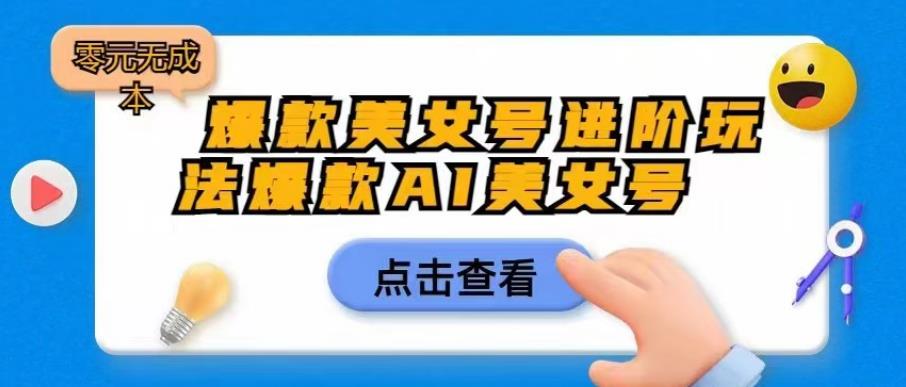 爆款美女号进阶玩法爆款AI美女号，日入1000零元无成本【揭秘】-最全项目网