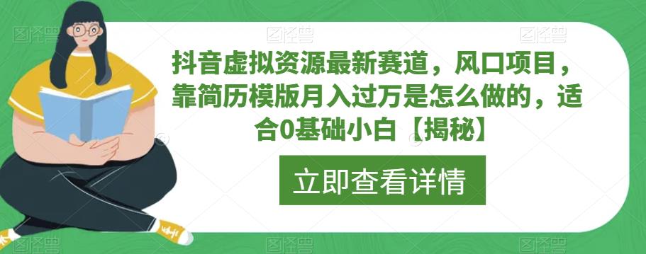 抖音虚拟资源最新赛道，风口项目，靠简历模版月入过万是怎么做的，适合0基础小白【揭秘】-最全项目网