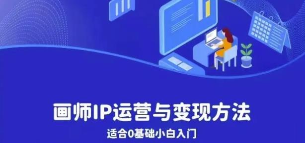 画师IP运营与变现方法，0基础小白进阶自由插画师系统课-最全项目网