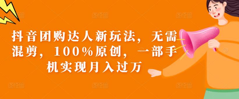 抖音团购达人新玩法，无需混剪，100%原创，一部手机实现月入过万【揭秘】-最全项目网