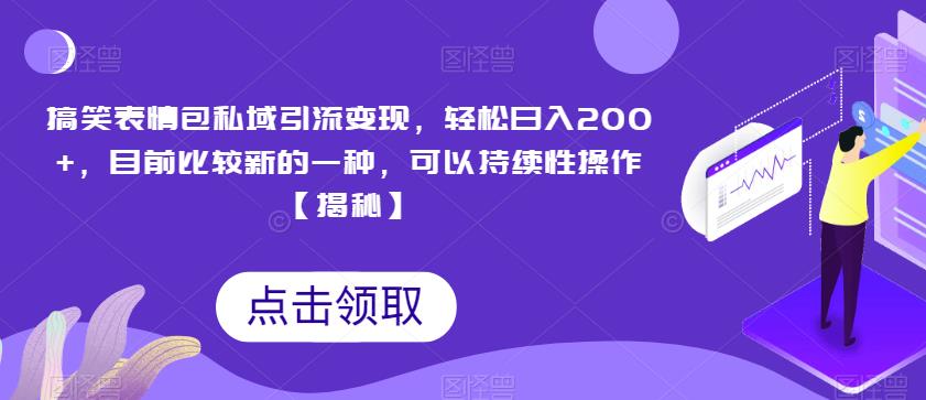搞笑表情包私域引流变现，轻松日入200+，目前比较新的一种，可以持续性操作【揭秘】-最全项目网