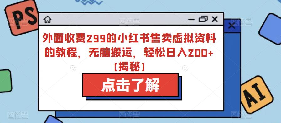 外面收费299的小红书售卖虚拟资料的教程，无脑搬运，轻松日入200+【揭秘】-最全项目网