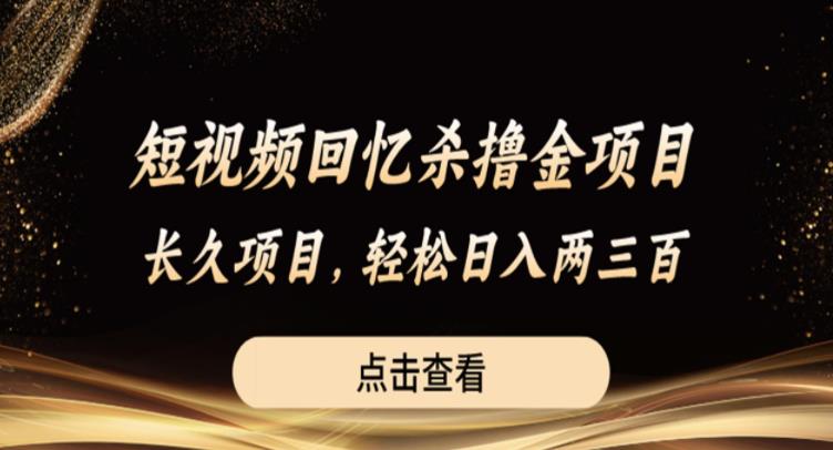 短视频回忆杀撸金项目，长久项目，轻松日入两三张【揭秘】-最全项目网