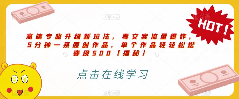 高端专业升级新玩法，毒文案流量爆炸，5分钟一条原创作品，单个作品轻轻松松变现500【揭秘】-最全项目网