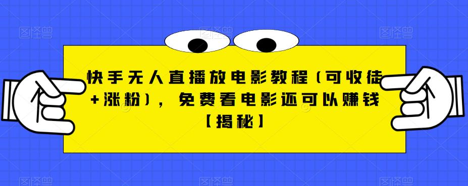 快手无人直播放电影教程(可收徒+涨粉)，免费看电影还可以赚钱【揭秘】-最全项目网