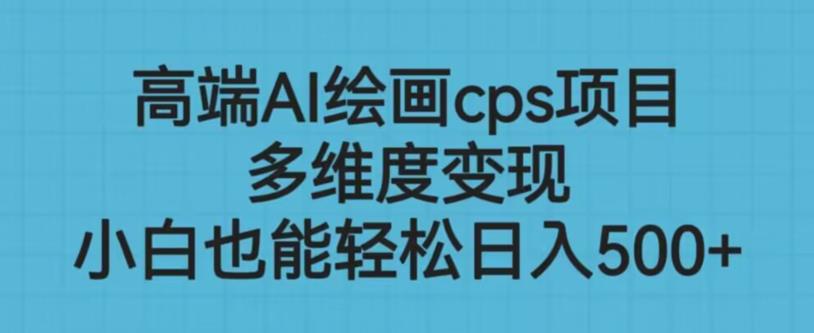 高端AI绘画cps项目，多维度变现，小白也能轻松上手【揭秘】-最全项目网