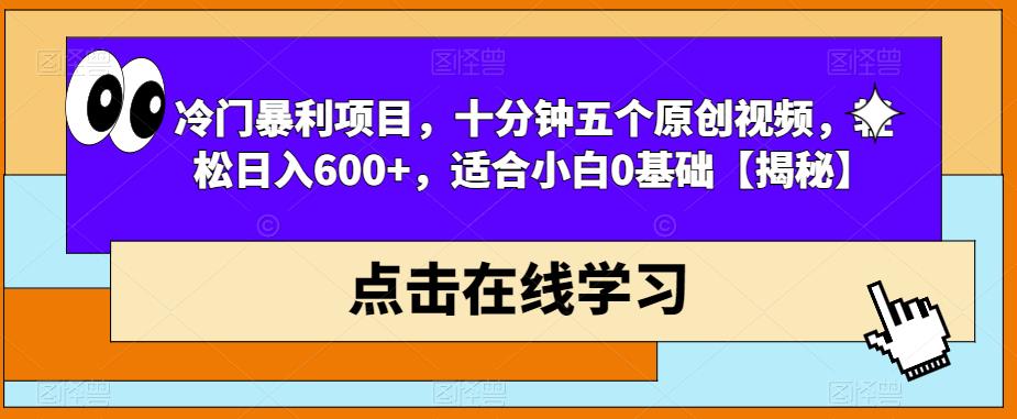 冷门暴利项目，十分钟五个原创视频，轻松日入600+，适合小白0基础【揭秘】-最全项目网