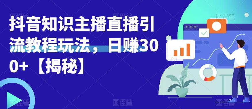 宝哥抖音知识主播直播引流教程玩法，日赚300+【揭秘】-最全项目网