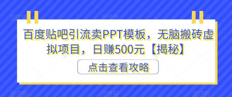 百度贴吧引流卖PPT模板，无脑搬砖虚拟项目，日赚500元【揭秘】-最全项目网