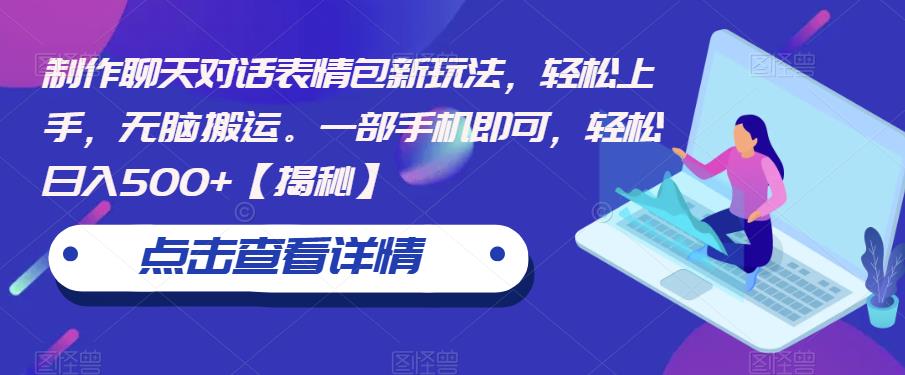 制作聊天对话表情包新玩法，轻松上手，无脑搬运。一部手机即可，轻松日入500+【揭秘】-最全项目网