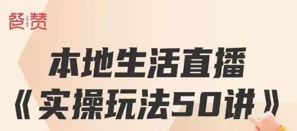 餐赞·本地生活直播实操玩法50讲，打造高转化直播模式，实现百万营收-最全项目网