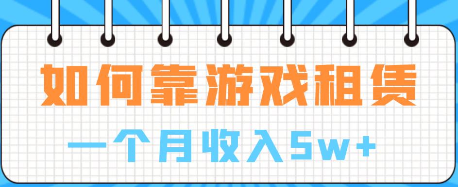 如何靠游戏租赁业务一个月收入5w+【揭秘】-最全项目网