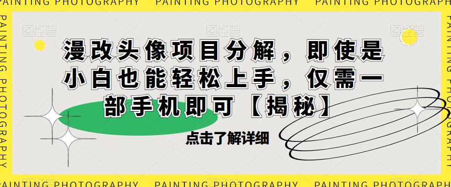漫改头像项目分解，即使是小白也能轻松上手，仅需一部手机即可【揭秘】-最全项目网