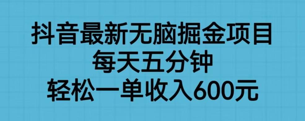 抖音最新无脑掘金项目，每天五分钟，轻松一单收入600元【揭秘】-最全项目网