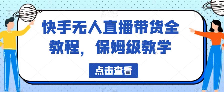 快手无人直播带货全教程，保姆级教学【揭秘】-最全项目网