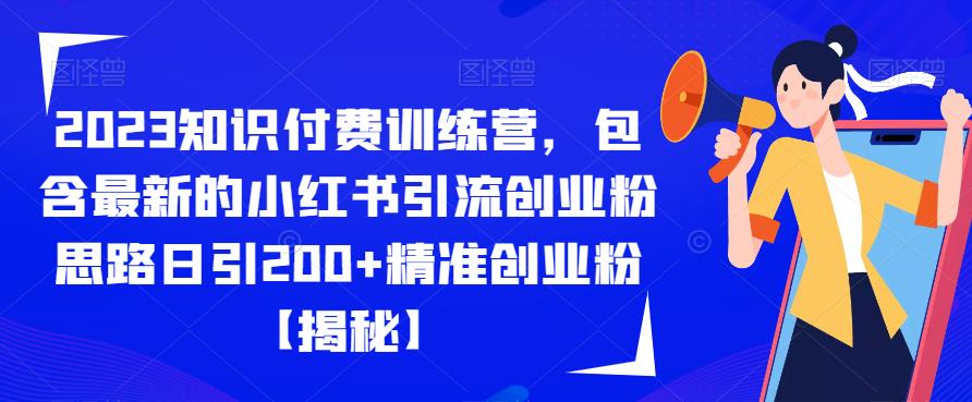 2023知识付费训练营，包含最新的小红书引流创业粉思路日引200+精准创业粉【揭秘】-最全项目网