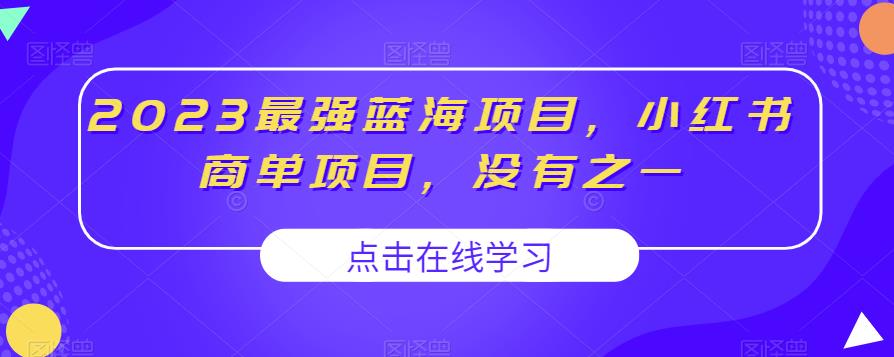 2023最强蓝海项目，小红书商单项目，没有之一【揭秘】-最全项目网