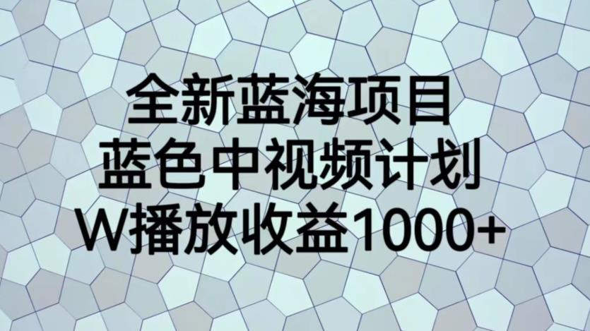 全新蓝海项目，蓝色中视频计划，1W播放量1000+【揭秘】-最全项目网