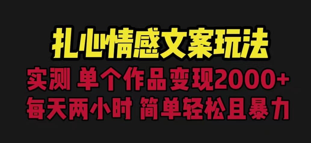 扎心情感文案玩法，单个作品变现5000+，一分钟一条原创作品，流量爆炸【揭秘】-最全项目网