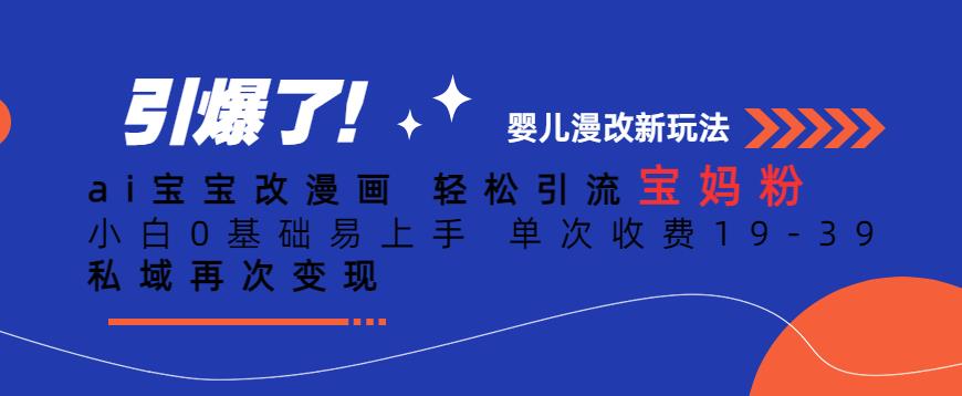 ai宝宝改漫画，轻松引流宝妈粉，小白0基础易上手，单次收费19-39，私域再次变现+【揭秘】-最全项目网