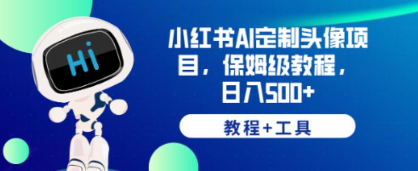 小红书AI定制头像项目，保姆级教程，日入500+【教程+工具】【揭秘】-最全项目网