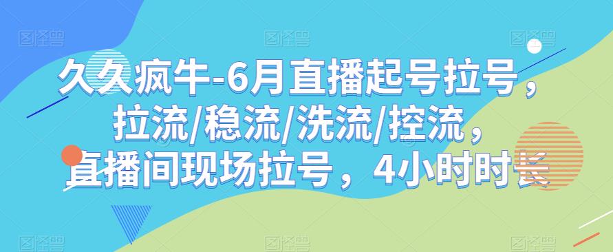 久久疯牛-6月直播起号拉号，拉流/稳流/洗流/控流，​直播间现场拉号，4小时时长-最全项目网