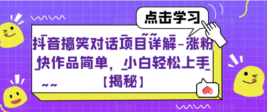 抖音搞笑对话项目详解-涨粉快作品简单，小白轻松上手【揭秘】-最全项目网
