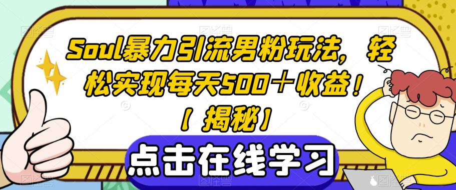 Soul暴力引流男粉玩法，轻松实现每天500＋收益！【揭秘】-最全项目网