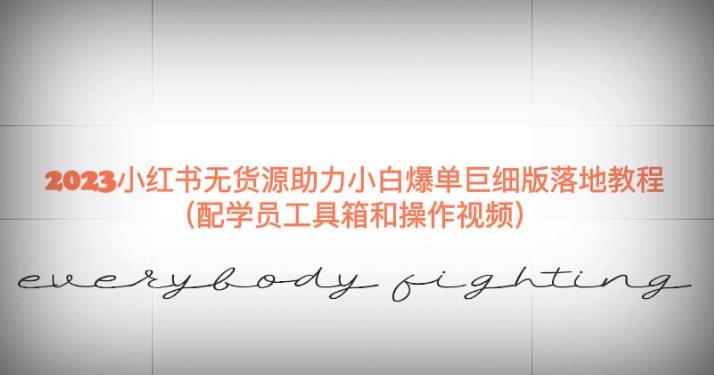 2023小红书无货源助力小白爆单巨细版落地教程（配学员工具箱和操作视频）【揭秘】-最全项目网