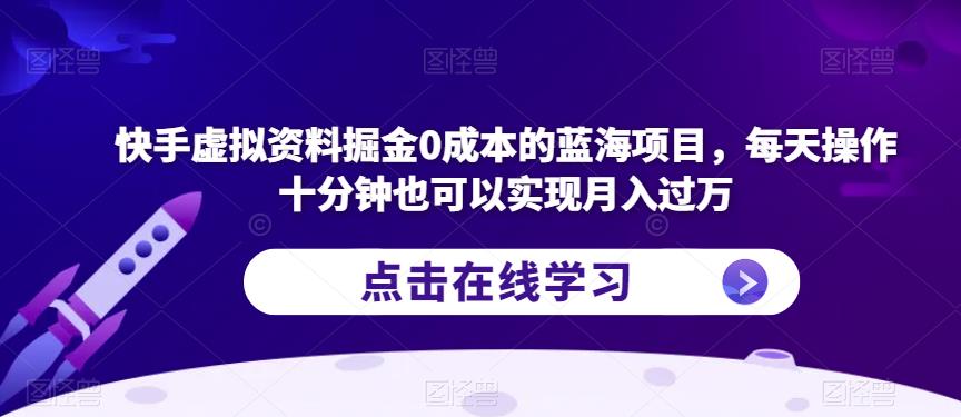 快手虚拟资料掘金0成本的蓝海项目，每天操作十分钟也可以实现月入过万【揭秘】-最全项目网