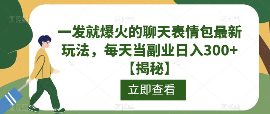 一发就爆火的聊天表情包最新玩法，每天当副业日入300+【揭秘】-最全项目网