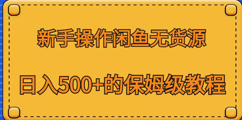 新手操作闲鱼无货源，日入500+的保姆级教程【揭秘】-最全项目网